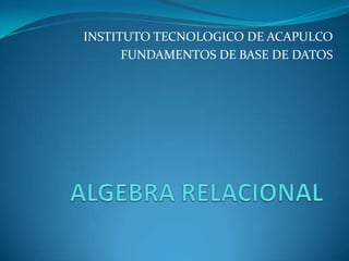 INSTITUTO TECNOLOGICO DE ACAPULCO
      FUNDAMENTOS DE BASE DE DATOS
 