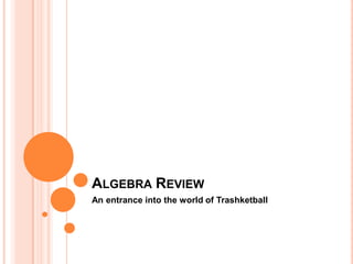 Algebra Review An entrance into the world of Trashketball 