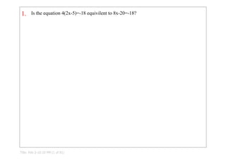 1.     Is the equation 4(2x­5)=­18 equivilent to 8x­20=­18?




Title: Feb 3­10:10 PM (1 of 81)
 