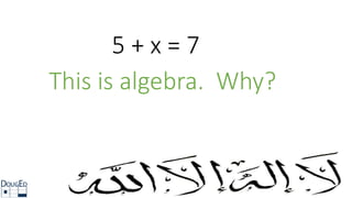 5 + x = 7
This is algebra. Why?
 
