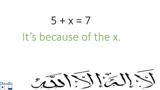 5 + x = 7
It’s because of the x.
 