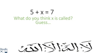 5 + x = 7
What do you think x is called?
Guess…
 