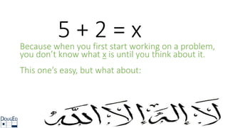 5 + 2 = xBecause when you first start working on a problem,
you don’t know what x is until you think about it.
This one’s easy, but what about:
 