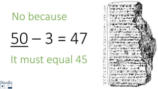 No because
50 – 3 = 47
It must equal 45
 