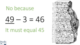 No because
49 – 3 = 46
It must equal 45
 