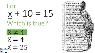 For
x + 10 = 15
Which is true?
X ≠ 4
X = 4
X = 25
 