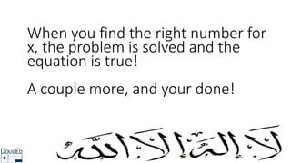 When you find the right number for
x, the problem is solved and the
equation is true!
A couple more, and your done!
 