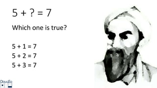 5 + ? = 7
Which one is true?
5 + 1 = 7
5 + 2 = 7
5 + 3 = 7
 