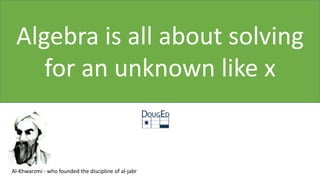 Algebra is all about solving
for an unknown like x
Al-Khwarzmi - who founded the discipline of al-jabr
 