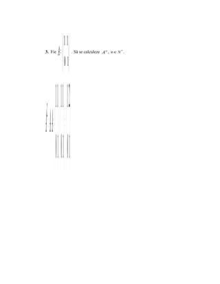  1 1
3. Fie        A =          . Să se calculeze A n , n ∈ N * .


                    0 1

           1   1   1 2
A = A⋅ =  ⋅  =  
 2

          0 1 0 1 0 1
 