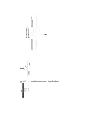 nn+1 1 n 1  1 n+ 1
                           A = A ⋅ =  ⋅  =     (A)




                                      0 1 0 1 0 1
                        1 n
Deci              A =  
                       n
                                     .


                        0 1
pg. 120 1. Calculaţi determinanţii de ordinul doi:


     1−1
1)       = 1⋅3− ( 1)⋅ =+= 5232
     23
 