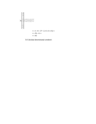 1 2−3
3)   3 − 1 2 = 1⋅ (− 1)⋅1+ 2⋅ ( 2)+− 3⋅ ( 3) [(−−− 1)⋅ (− 2)⋅ ( 3)+− 1⋅ 2 3+ 1⋅ 2 3] =
     −2 3 1
                                                                          = −1 − 8 − 27 −[ −6 + 6 + 6] =
                                                                          = −36 − 6 =
                                                                          = −42

                           3. Calculaţi determinanţii următori:
 