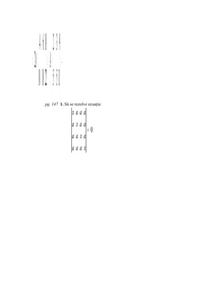  4 − 6 18   2 − 3 9 
2A=⇔   A=⇒               .




      1 0 10 2  5 5 1 
            pg. 147 1. Să se rezolve ecuaţia:

                                     xaaa
                                     axaa
                                          =0
                                     aaxa
                                     aaax
 