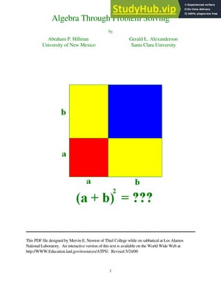 i
Algebra Through Problem Solving
by
Abraham P. Hillman
University of New Mexico
Gerald L. Alexanderson
Santa Clara University
This PDF file designed by Mervin E. Newton of Thiel College while on sabbatical at Los Alamos
National Laboratory. An interactive version of this text is available on the World Wide Web at
http://WWW.Education.lanl.gov/resources/ATPS/. Revised 5/24/00
 
