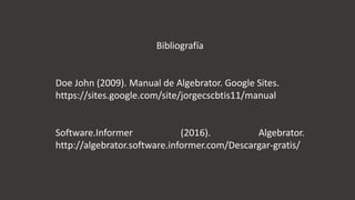 Bibliografía
Doe John (2009). Manual de Algebrator. Google Sites.
https://sites.google.com/site/jorgecscbtis11/manual
Software.Informer (2016). Algebrator.
http://algebrator.software.informer.com/Descargar-gratis/
 