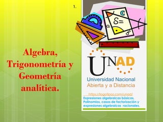 Algebra,
Trigonometría y
Geometría
analítica.
1.
https://logotipoz.com/unad/
Expresiones algebraicas básicas,
Polinomios, casos de factorización y
expresiones algebraicas racionales.
 