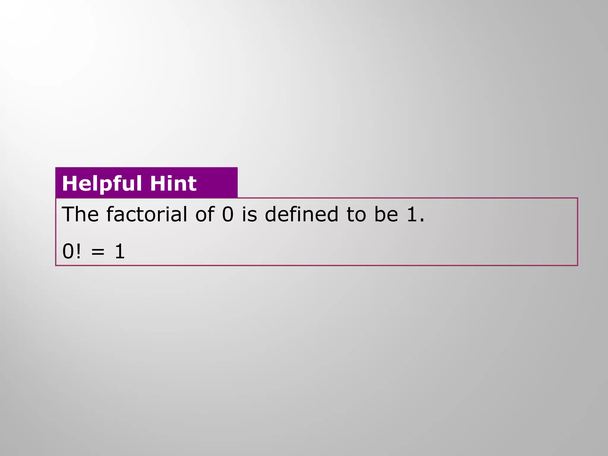 Helpful Hint 
The factorial of 0 is defined to be 1. 
0! = 1 
 