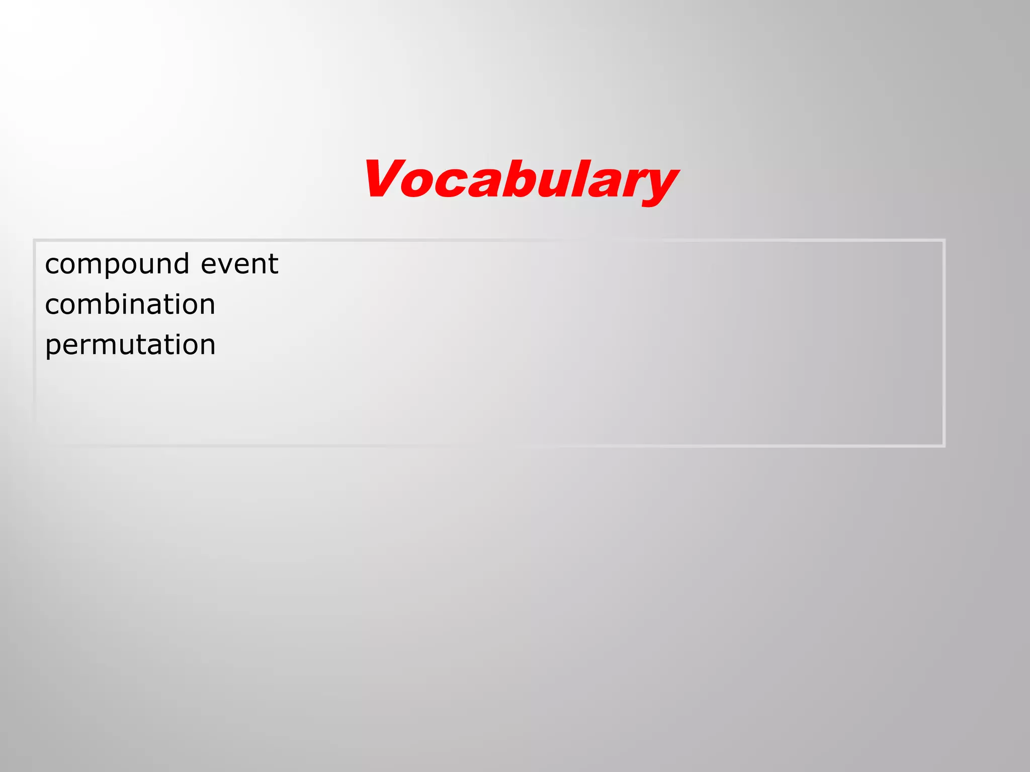 compound event 
combination 
permutation 
Vocabulary 
 