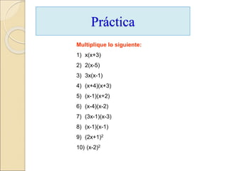 Práctica
Multiplique lo siguiente:
1) x(x+3)
2) 2(x-5)
3) 3x(x-1)
4) (x+4)(x+3)
5) (x-1)(x+2)
6) (x-4)(x-2)
7) (3x-1)(x-3)
8) (x-1)(x-1)
9) (2x+1)2
10) (x-2)2
 