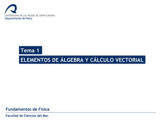 Tema 1
ELEMENTOS DE ÁLGEBRA Y CÁLCULO VECTORIAL
Fundamentos de Física
Facultad de Ciencias del Mar.
 