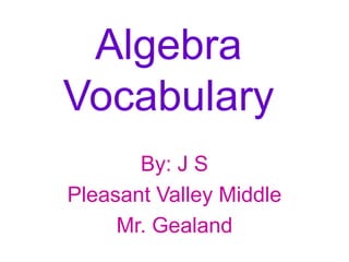Algebra Vocabulary By: J S Pleasant Valley Middle  Mr. Gealand  