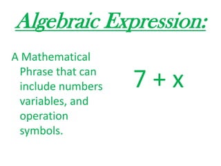 Algebraic Expression:A Mathematical Phrase that can include numbers  variables, and operation symbols.7 + x 