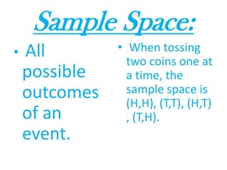 Sample Space:All possible outcomes of an event. When tossing two coins one at a time, the sample space is (H,H), (T,T), (H,T), (T,H).
