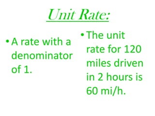 Unit Rate: A rate with a denominator of 1.The unit rate for 120 miles driven in 2 hours is 60 mi/h. 