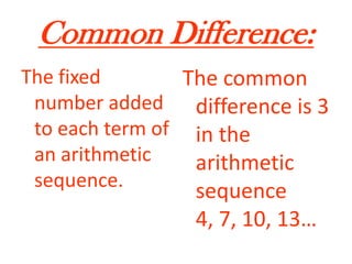 Common Difference:The fixed number added to each term of an arithmetic sequence.The common difference is 3 in the arithmetic sequence 4, 7, 10, 13…
