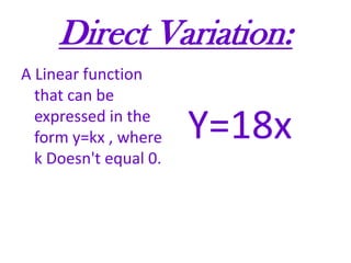 Direct Variation: A Linear function that can be expressed in the form y=kx , where k Doesn't equal 0.Y=18x
