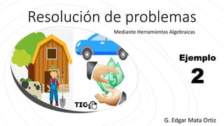 Mediante Herramientas Algebraicas
Resolución de problemas
G. Edgar Mata Ortiz
Ejemplo
2
 