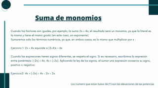 Cuando los factores son iguales, por ejemplo, la suma 2x + 4x, el resultado será un monomio, ya que la literal es
la misma...
