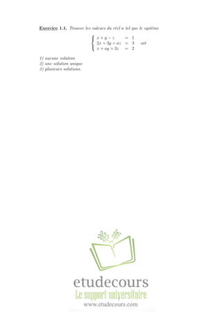 Exercice 1.1. Trouver les valeurs du r´eel a tel que le syst`eme



x + y − z = 1
2x + 3y + az = 3
x + ay + 3z = 2
ait
1) aucune solution
2) une solution unique
3) plusieurs solutions.
4
 