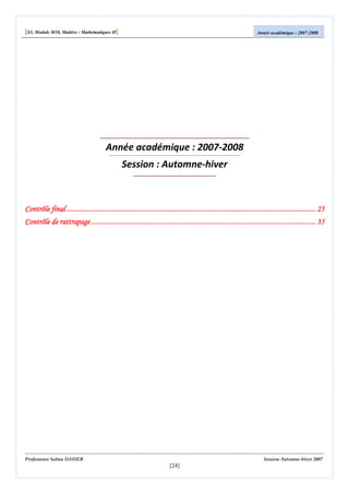 [S3, Module M10, Matière : Mathématiques II]

Année académique : 2007-2008

Année académique : 2007-2008
Session : Automne-hiver

Contrôle final ................................................................................................................................... 25
...................................................................................................................................
................................................................................................
......................................................................................................................
................................................................
Contrôle de rattrapage ...................................................................................................................... 35

Professeure Salma DASSER

Session Automne-hiver 2007

[24]

 