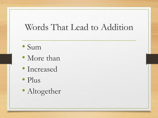 Words That Lead to Addition
• Sum
• More than
• Increased
• Plus
• Altogether
 