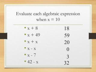 Evaluate each algebraic expression
when x = 10
• x + 8
• x + 49
• x + x
• x - x
• x - 7
• 42 - x
18
59
20
0
3
32
 