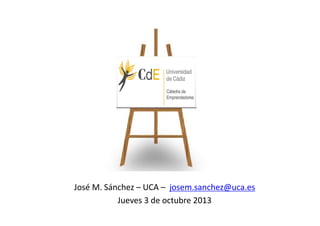 José M. Sánchez – UCA – josem.sanchez@uca.es
Jueves 3 de octubre 2013
 