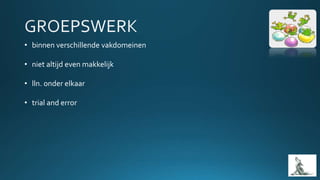 • binnen verschillende vakdomeinen
• niet altijd even makkelijk
• lln. onder elkaar
• trial and error
 