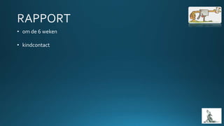 • om de 6 weken
• kindcontact
 