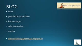 • foto’s
• jaarkalender (up-to-date)
• korte verslagen
• oefeningen online
• reacties
• www.wonderwijs5deleerjaar.blogspot.be
 