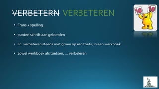 VERBETEREN
• Frans + spelling
• punten schrift aan gebonden
• lln. verbeteren steeds met groen op een toets, in een werkboek.
• zowel werkboek als toetsen, … verbeteren
 
