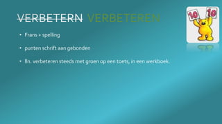 VERBETEREN
• Frans + spelling
• punten schrift aan gebonden
• lln. verbeteren steeds met groen op een toets, in een werkboek.
 
