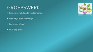 • binnen verschillende vakdomeinen
• niet altijd even makkelijk
• lln. onder elkaar
• trial and error
 
