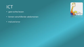 • geen echte lessen
• binnen verschillende vakdomeinen
• trial and error
 