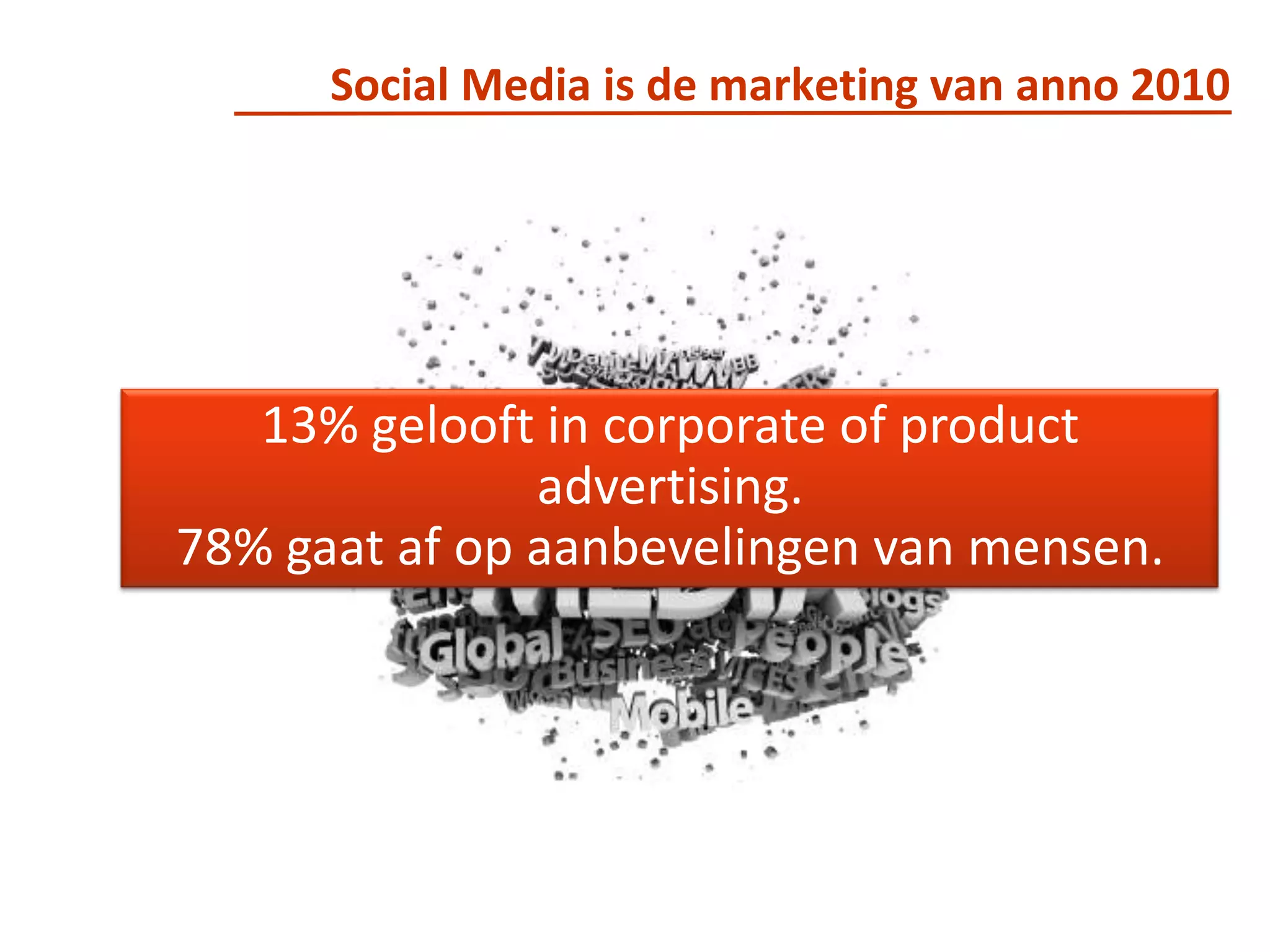 Social Media is de marketing van anno 201013% gelooft in corporate of product advertising.78% gaat af op aanbevelingen van mensen.