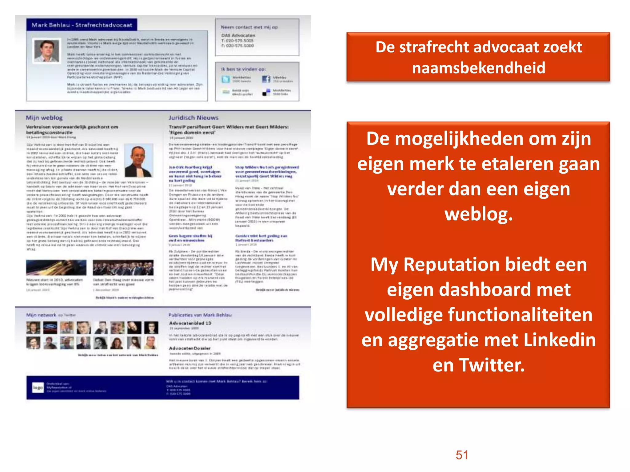 51De strafrecht advocaat zoekt naamsbekendheidDe mogelijkheden om zijn eigen merk te etaleren gaan verder dan een eigen weblog. My Reputation biedt een eigen dashboard met volledige functionaliteiten en aggregatie met Linkedin en Twitter. 