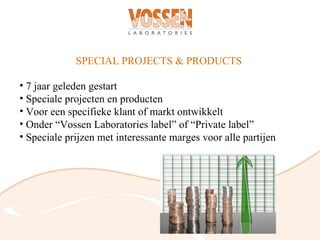SPECIAL PROJECTS & PRODUCTS

• 7 jaar geleden gestart
• Speciale projecten en producten
• Voor een specifieke klant of markt ontwikkelt
• Onder “Vossen Laboratories label” of “Private label”
• Speciale prijzen met interessante marges voor alle partijen
 