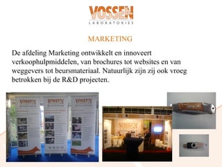 MARKETING
De afdeling Marketing ontwikkelt en innoveert
verkoophulpmiddelen, van brochures tot websites en van
weggevers tot beursmateriaal. Natuurlijk zijn zij ook vroeg
betrokken bij de R&D projecten.
 