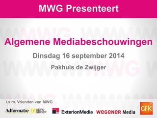 MWG Presenteert 
Algemene Mediabeschouwingen 
Dinsdag 16 september 2014 
Pakhuis de Zwijger 
i.s.m. Vrienden van MWG 
 