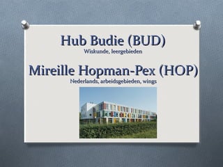Mireille Hopman-Pex (HOP)Mireille Hopman-Pex (HOP)
Nederlands, arbeidsgebieden, wingsNederlands, arbeidsgebieden, wings
Hub Budie (BUD)Hub Budie (BUD)
Wiskunde, leergebiedenWiskunde, leergebieden
 